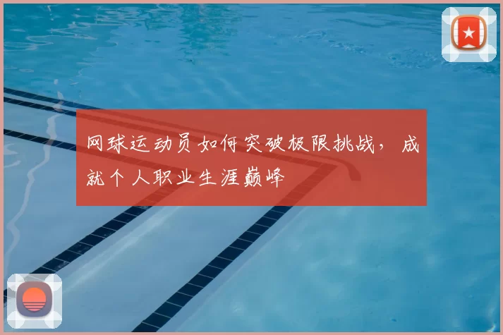 网球运动员如何突破极限挑战,成就个人职业生涯巅峰