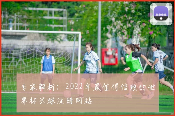 专家解析:2022年最值得信赖的世界杯买球注册网站