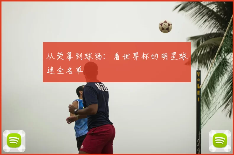 从荧幕到球场:看世界杯的明星球迷全名单