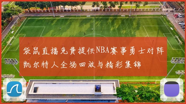 袋鼠直播免费提供NBA赛事勇士对阵凯尔特人全场回放与精彩集锦