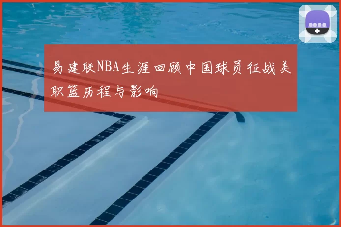 易建联NBA生涯回顾中国球员征战美职篮历程与影响