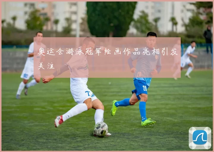 奥运会游泳冠军绘画作品亮相引发关注