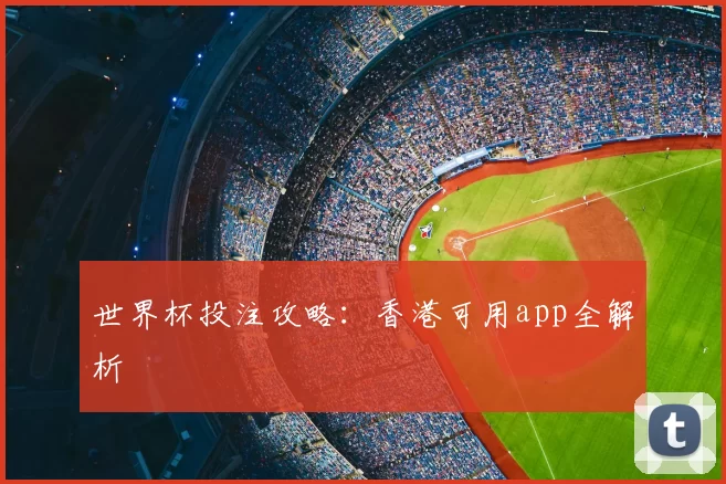 世界杯投注攻略:香港可用app全解析
