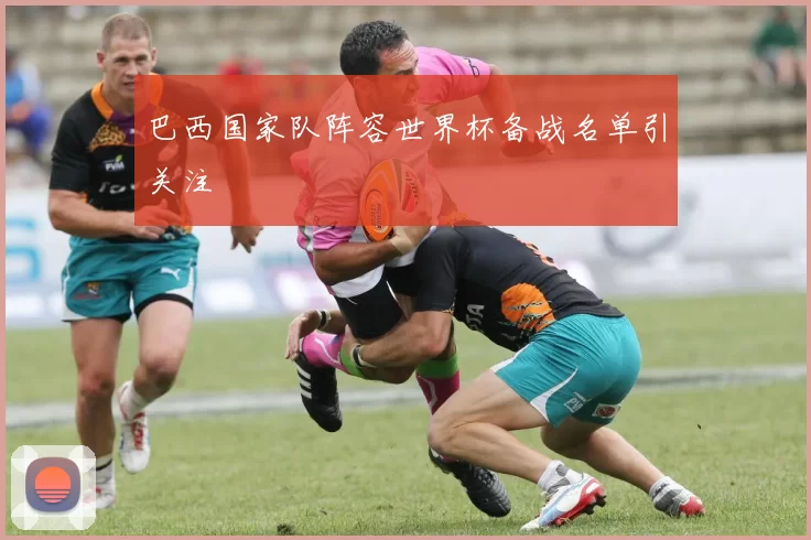 巴西国家队阵容世界杯备战名单引关注
