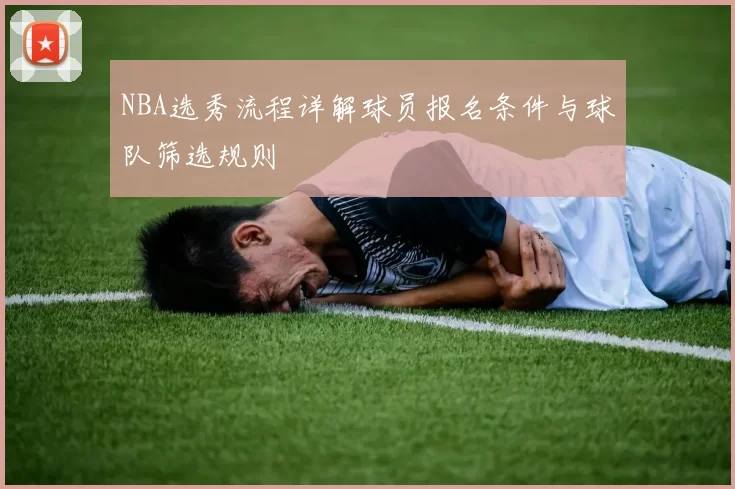 NBA选秀流程详解球员报名条件与球队筛选规则