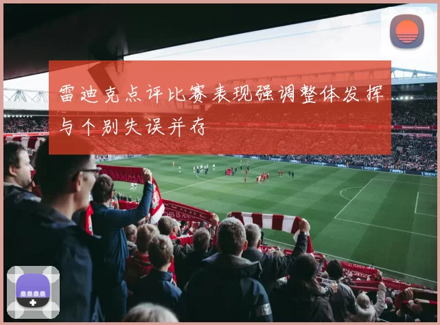 雷迪克点评比赛表现强调整体发挥与个别失误并存