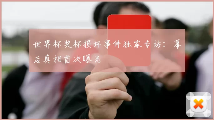 世界杯奖杯损坏事件独家专访:幕后真相首次曝光