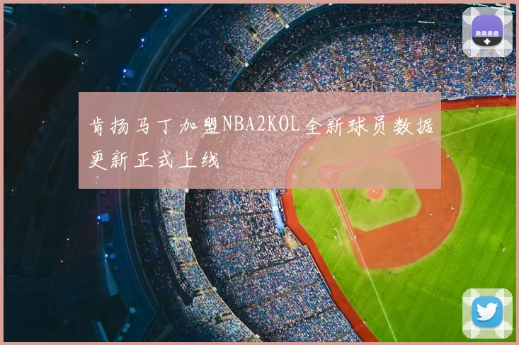 肯扬马丁加盟NBA2KOL全新球员数据更新正式上线