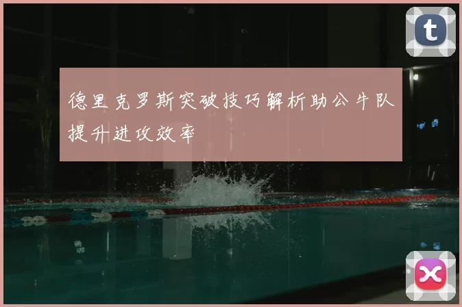 德里克罗斯突破技巧解析助公牛队提升进攻效率