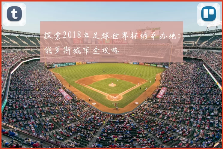 探索2018年足球世界杯的举办地：俄罗斯城市全攻略