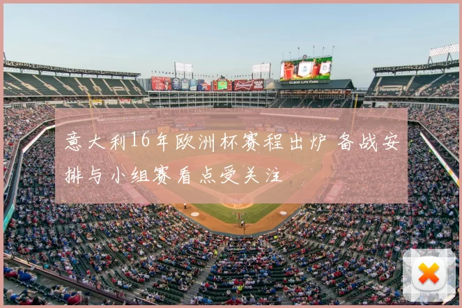 意大利16年欧洲杯赛程出炉 备战安排与小组赛看点受关注
