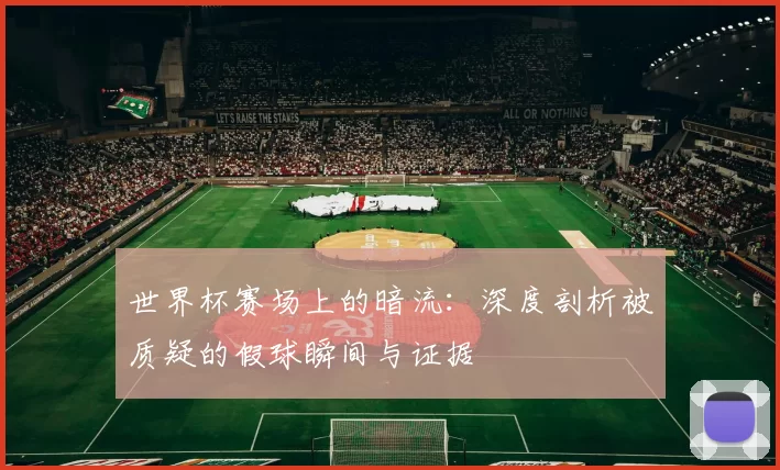 世界杯赛场上的暗流:深度剖析被质疑的假球瞬间与证据