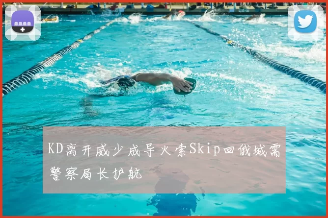 KD离开威少成导火索Skip回俄城需警察局长护航