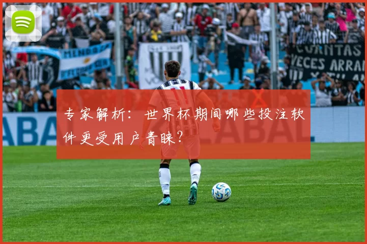 专家解析:世界杯期间哪些投注软件更受用户青睐?