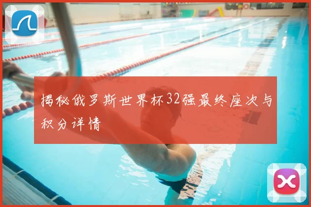 揭秘俄罗斯世界杯32强最终座次与积分详情