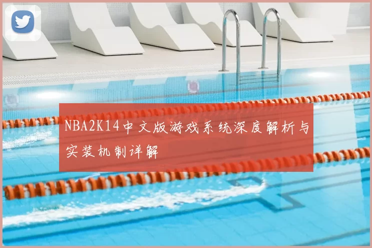NBA2K14中文版游戏系统深度解析与实装机制详解