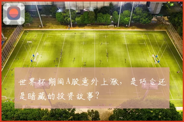 世界杯期间A股意外上涨,是巧合还是暗藏的投资故事?
