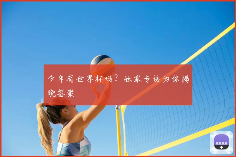 今年有世界杯吗?独家专访为你揭晓答案