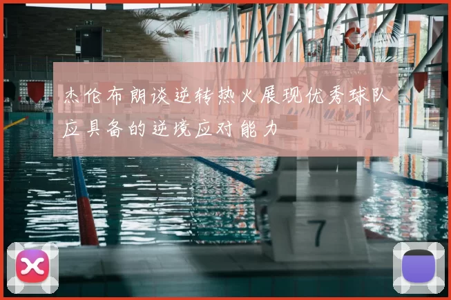 杰伦布朗谈逆转热火展现优秀球队应具备的逆境应对能力