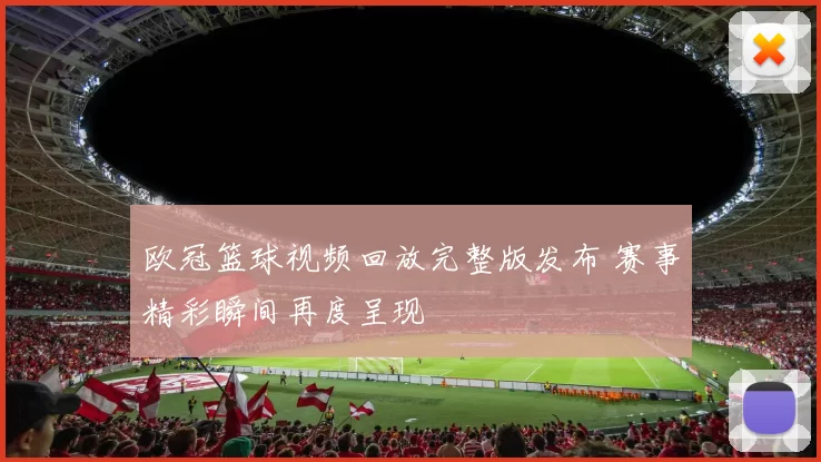 欧冠篮球视频回放完整版发布 赛事精彩瞬间再度呈现