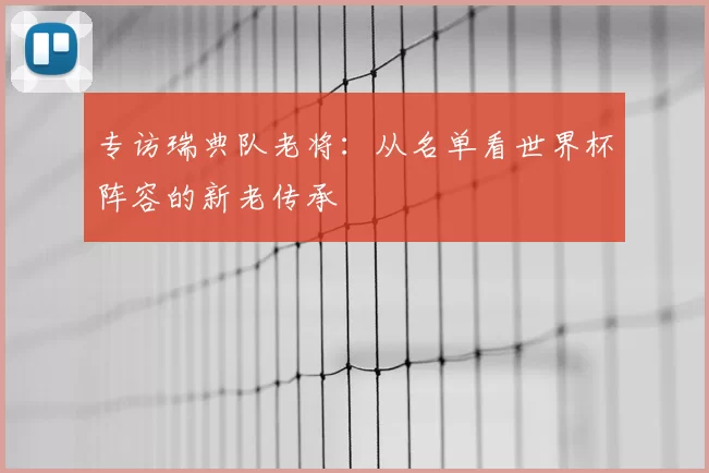 专访瑞典队老将:从名单看世界杯阵容的新老传承