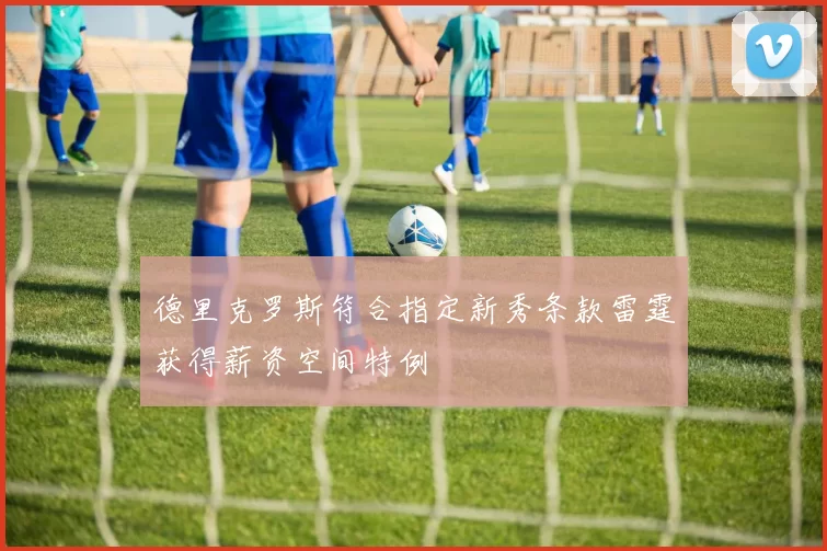 德里克罗斯符合指定新秀条款雷霆获得薪资空间特例