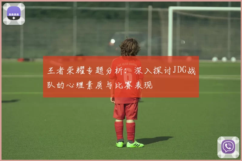 王者荣耀专题分析:深入探讨JDG战队的心理素质与比赛表现