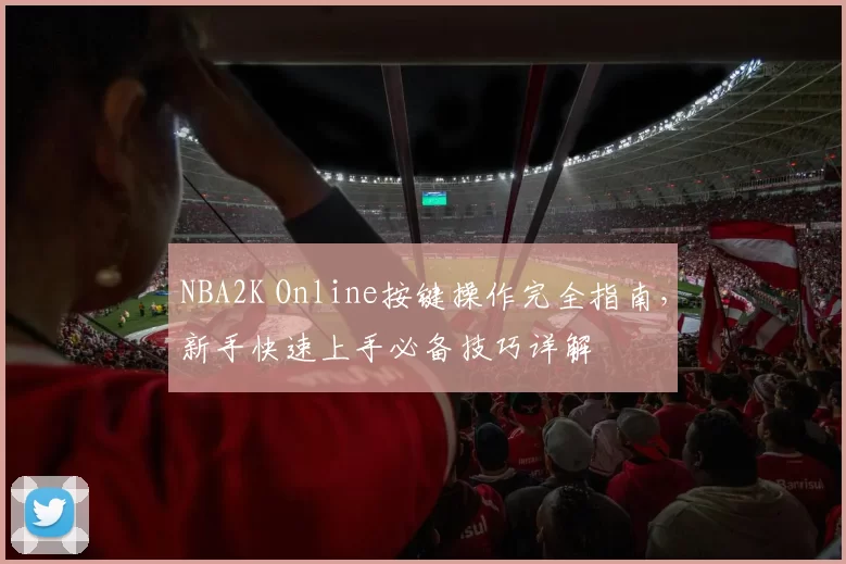NBA2K Online按键操作完全指南,新手快速上手必备技巧详解