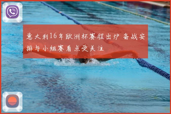 意大利16年欧洲杯赛程出炉 备战安排与小组赛看点受关注