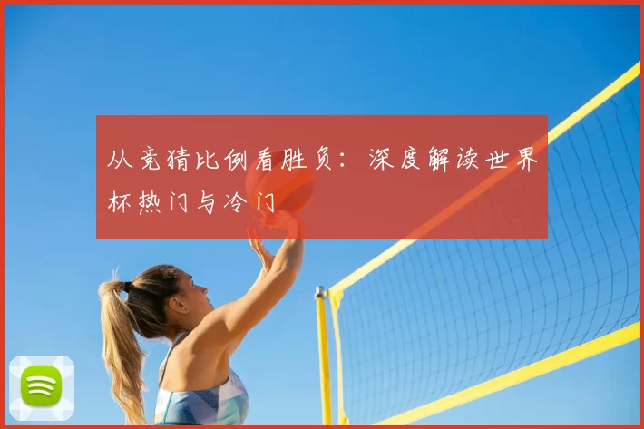从竞猜比例看胜负:深度解读世界杯热门与冷门