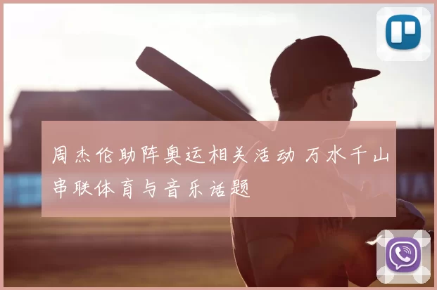 周杰伦助阵奥运相关活动 万水千山串联体育与音乐话题