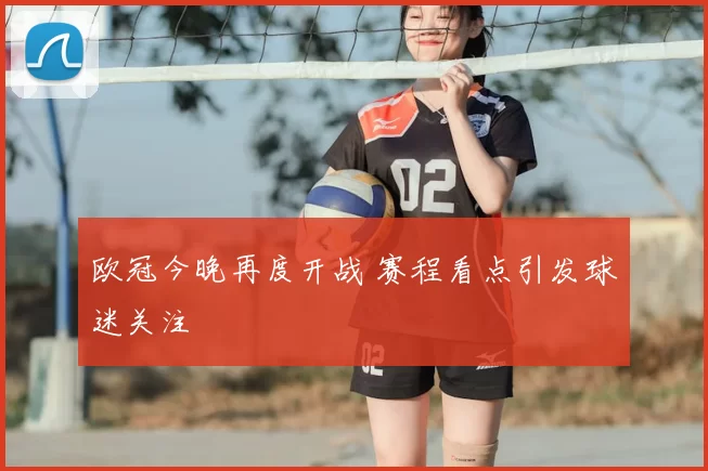 欧冠今晚再度开战 赛程看点引发球迷关注