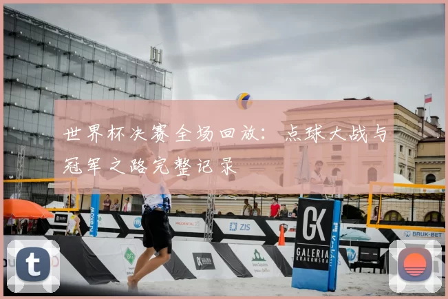 世界杯决赛全场回放:点球大战与冠军之路完整记录
