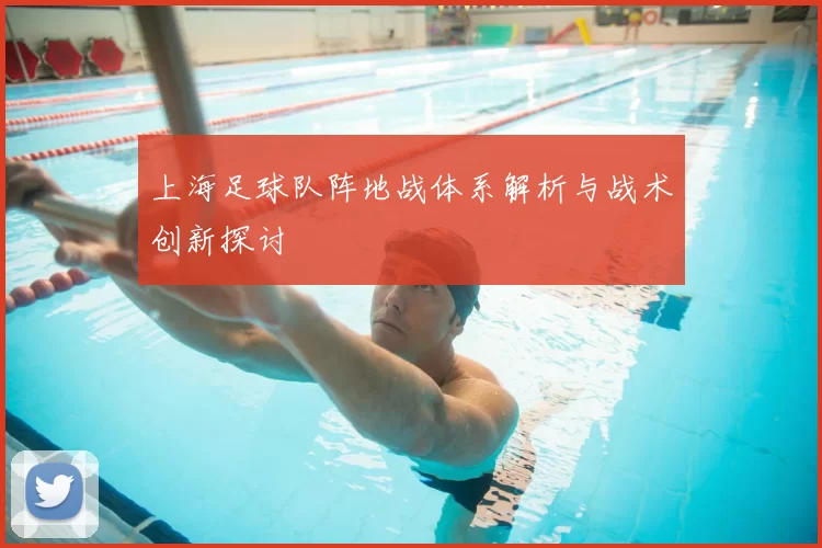 上海足球队阵地战体系解析与战术创新探讨