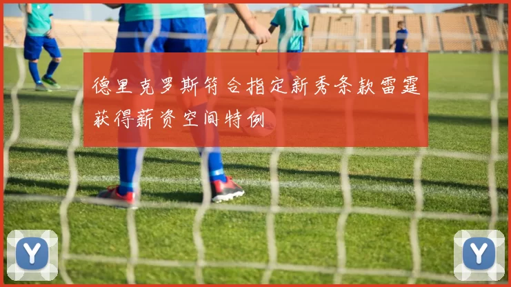 德里克罗斯符合指定新秀条款雷霆获得薪资空间特例