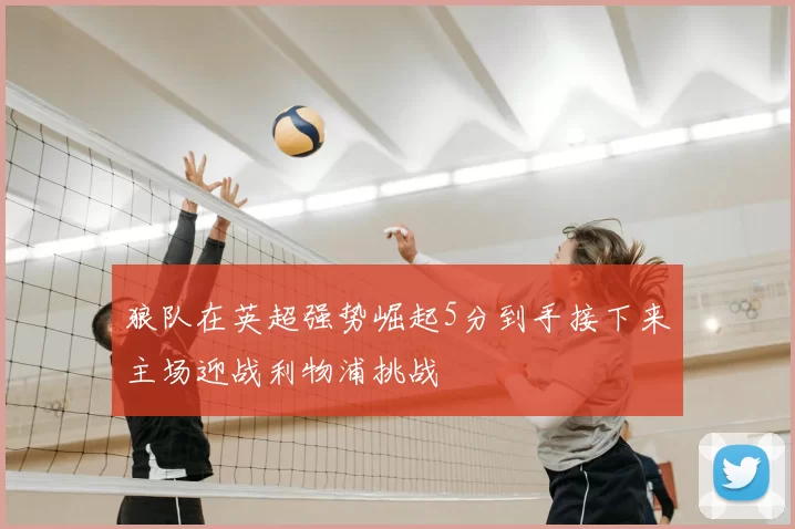 狼队在英超强势崛起5分到手接下来主场迎战利物浦挑战