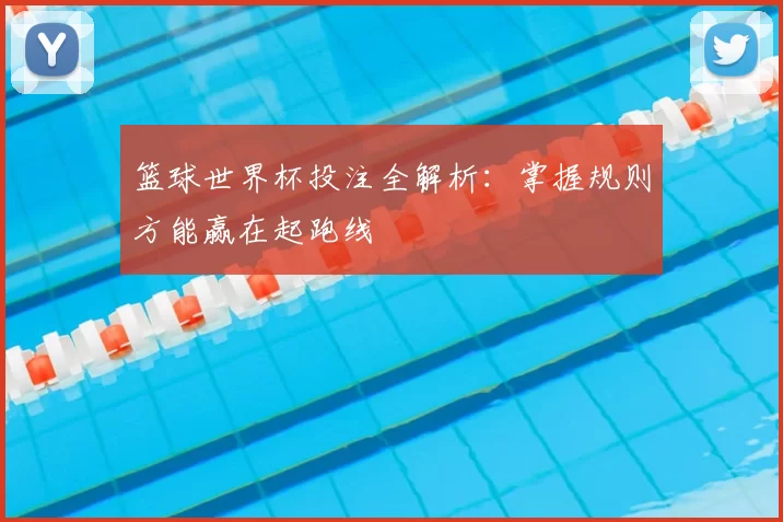 篮球世界杯投注全解析:掌握规则方能赢在起跑线