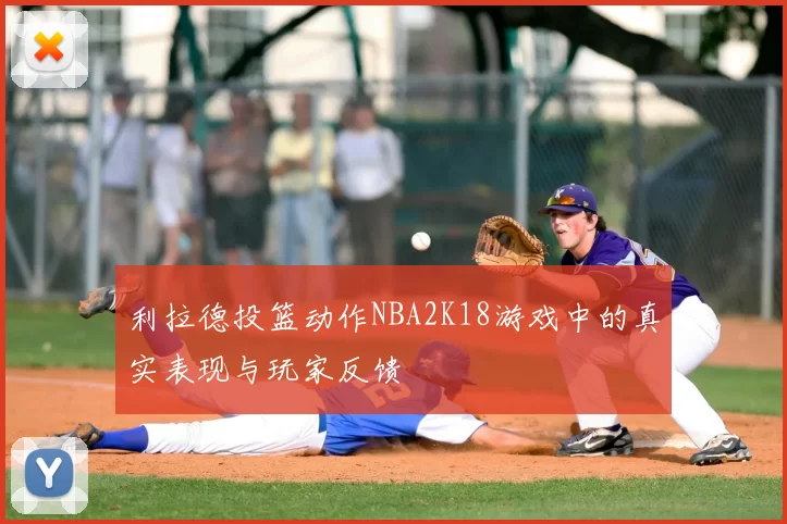 利拉德投篮动作NBA2K18游戏中的真实表现与玩家反馈