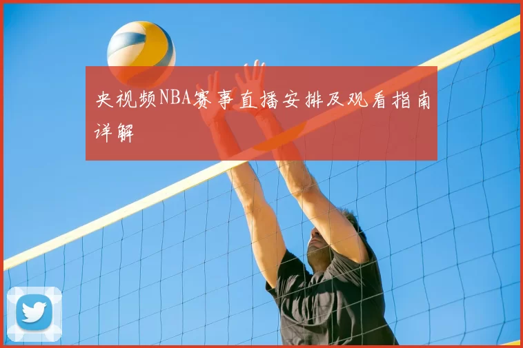 央视频NBA赛事直播安排及观看指南详解