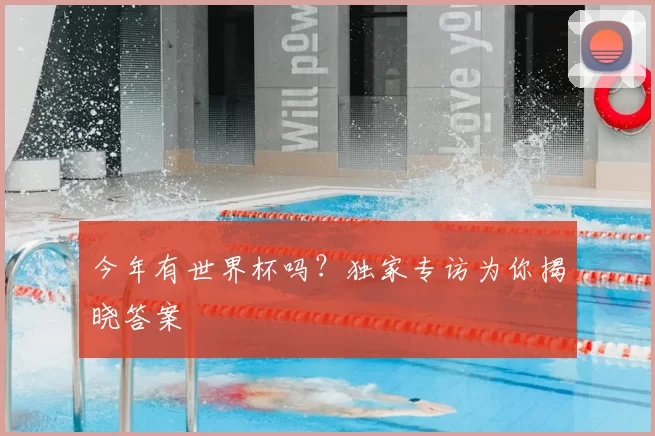 今年有世界杯吗?独家专访为你揭晓答案