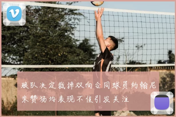 狼队决定裁掉双向合同球员约翰尼朱赞场均表现不佳引发关注