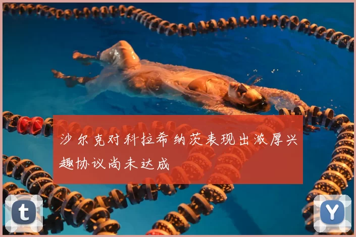 沙尔克对科拉希纳茨表现出浓厚兴趣协议尚未达成