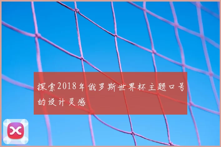 探索2018年俄罗斯世界杯主题口号的设计灵感