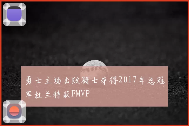 勇士主场击败骑士夺得2017年总冠军杜兰特获FMVP