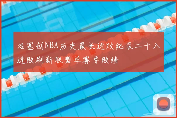 活塞创NBA历史最长连败纪录二十八连败刷新联盟单赛季败绩