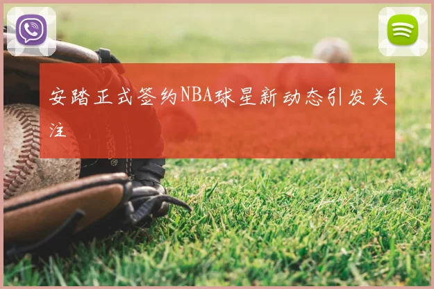 安踏正式签约NBA球星新动态引发关注