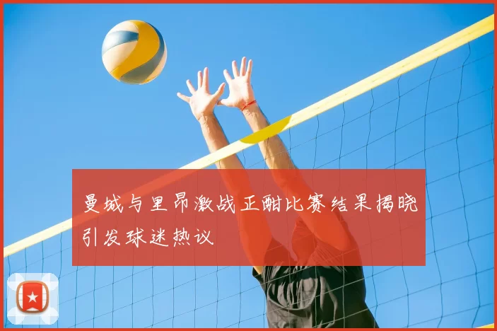 曼城与里昂激战正酣比赛结果揭晓引发球迷热议