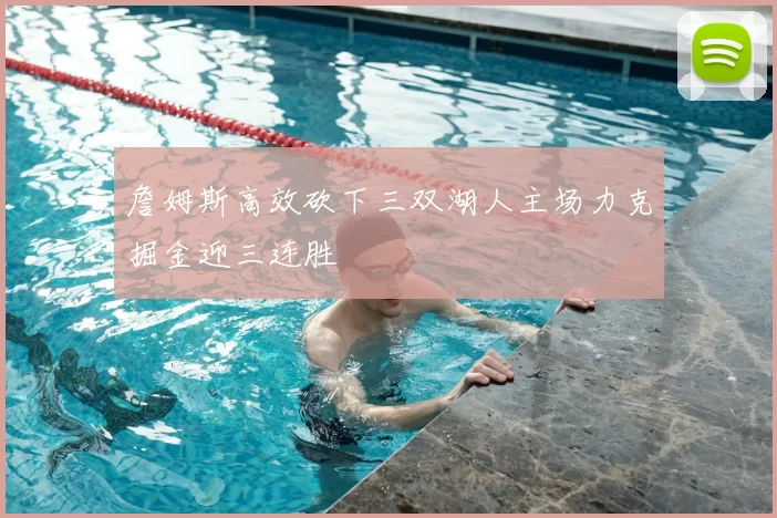 詹姆斯高效砍下三双湖人主场力克掘金迎三连胜