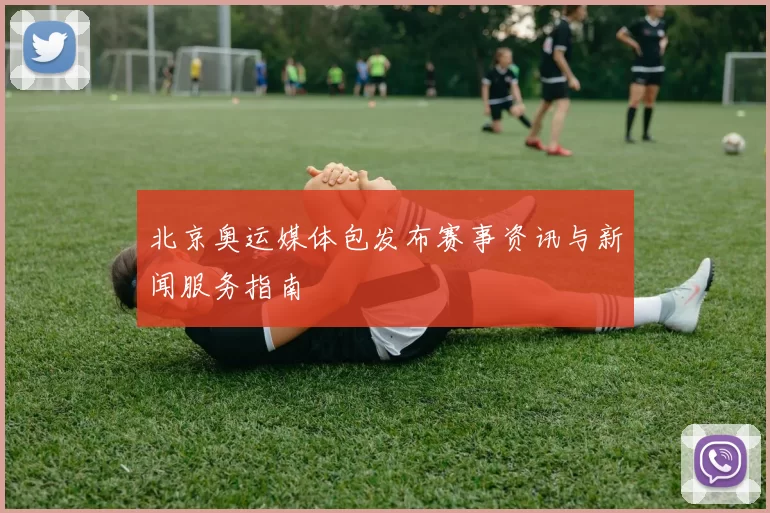 北京奥运媒体包发布赛事资讯与新闻服务指南