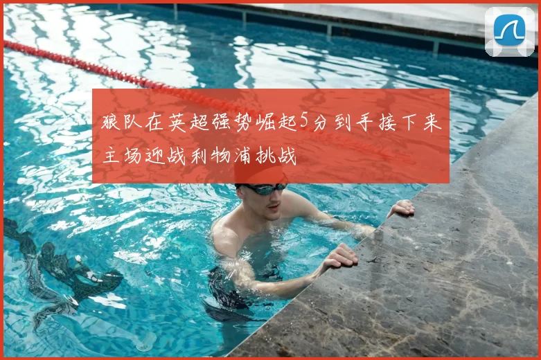 狼队在英超强势崛起5分到手接下来主场迎战利物浦挑战